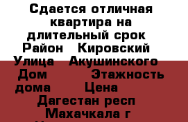 Сдается отличная квартира на длительный срок › Район ­ Кировский › Улица ­ Акушинского › Дом ­ 105 › Этажность дома ­ 9 › Цена ­ 6 000 - Дагестан респ., Махачкала г. Недвижимость » Квартиры аренда   . Дагестан респ.,Махачкала г.